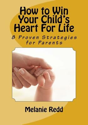 How to Win Your Child's Heart For Life: 8 Proven Strategies for Parents by Redd, Melanie