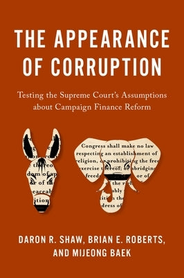 The Appearance of Corruption: Testing the Supreme Court's Assumptions about Campaign Finance Reform by Shaw, Daron R.