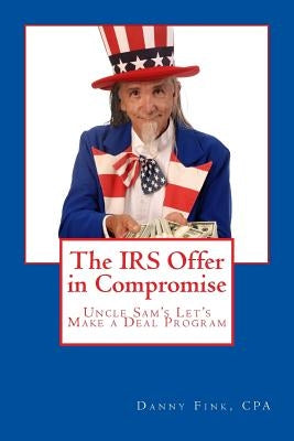 The IRS Offer in Compromise: Uncle Sam's Let's Make a Deal Program by Fink, Danny E.