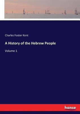 A History of the Hebrew People: Volume 1 by Kent, Charles Foster