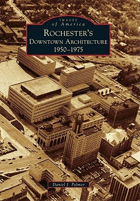 Rochester's Downtown Architecture: 1950-1975 by Palmer, Daniel J.
