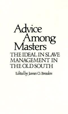 Advice Among Masters: The Ideal in Slave Management in the Old South by Breeden, James O.