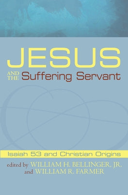 Jesus and the Suffering Servant: Isaiah 53 and Christian Origins by Bellinger, William H., Jr.