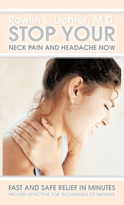 Stop Your Neck Pain and Headache Now: Fast and Safe Relief in Minutes Proven Effective for Thousands of Patients by Lichter M. D., Rowlin L.