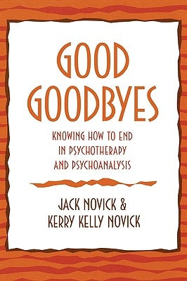 Good Goodbyes: Knowing How to End in Psychotherapy and Psychoanalysis by Novick, Jack