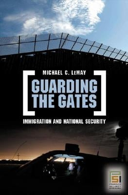 Guarding the Gates: Immigration and National Security by Lemay, Michael C.