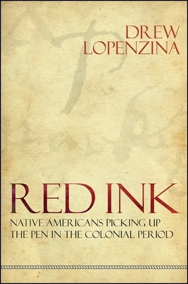 Red Ink: Native Americans Picking Up the Pen in the Colonial Period by Lopenzina, Drew