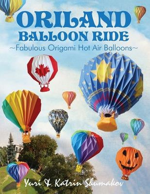 Oriland Balloon Ride: Fabulous Origami Hot Air Balloons by Shumakov, Katrin