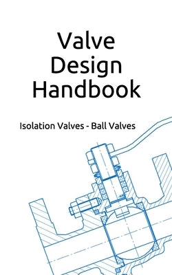 Valve Design Handbook: Isolation Valves - Ball Valves by Inson, G. W.