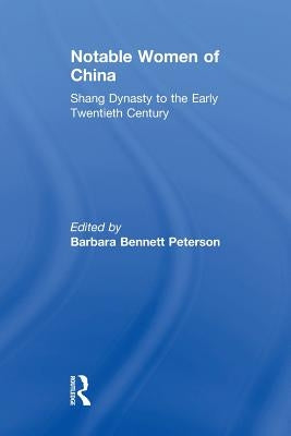 Notable Women of China: Shang Dynasty to the Early Twentieth Century: Shang Dynasty to the Early Twentieth Century by Bennett Peterson, Barbara