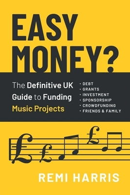 Easy Money? The Definitive UK Guide to Funding Music Projects by Harris, Remi