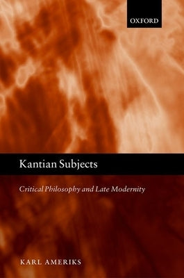 Kantian Subjects: Critical Philosophy and Late Modernity by Ameriks, Karl