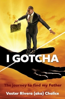 I Gotcha: The journey to find my Father by Rivera (Aka) Chalice, Vester