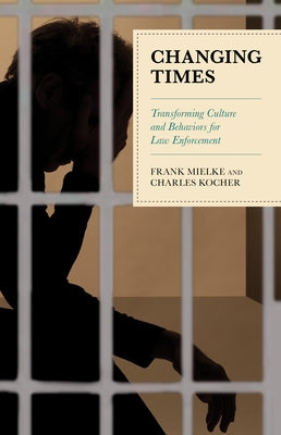 Changing Times: Transforming Culture and Behaviors for Law Enforcement by Mielke, Frank