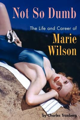 Not So Dumb: The Life and Career of Marie Wilson by Tranberg, Charles