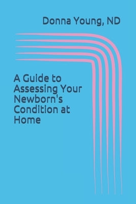 A Guide to Asssessing Your Newborn's Condition at Home: A Must For Every Home Birth by Young Nd, Donna