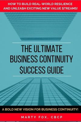 The Ultimate Business Continuity Success Guide: How to Build Real-World Resilience and Unleash Exciting New Value Streams! by Fox, Marty