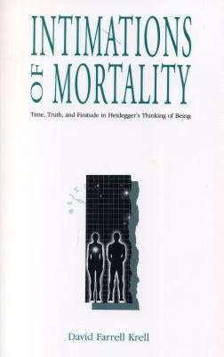 Intimations of Mortality: Time, Truth, and Finitude in Heidegger's Thinking of Being by Krell, David Farrell