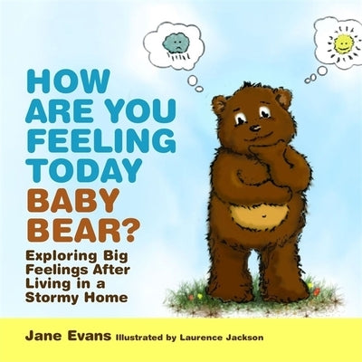 How Are You Feeling Today Baby Bear?: Exploring Big Feelings After Living in a Stormy Home by Jackson, Laurence