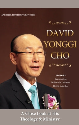David Yonggi Cho: A Close Look at His Theology and Ministry by Ma, Wonsuk