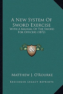 A New System of Sword Exercise: With a Manual of the Sword for Officers (1872) by O'Rourke, Matthew J.