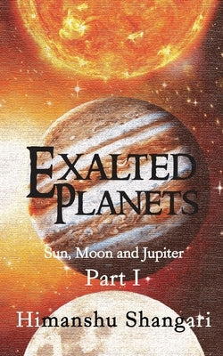 Exalted Planets - Part I: Sun, Moon and Jupiter by Shangari, Himanshu