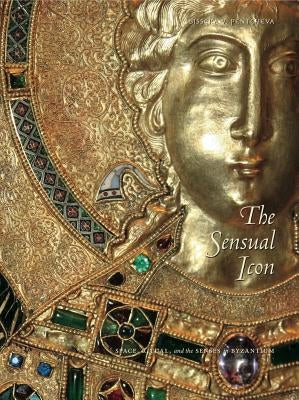 The Sensual Icon PB: Space, Ritual, and the Senses in Byzantium by Pentcheva, Bissera V.