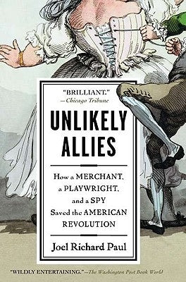 Unlikely Allies: How a Merchant, a Playwright, and a Spy Saved the American Revolution by Paul, Joel Richard