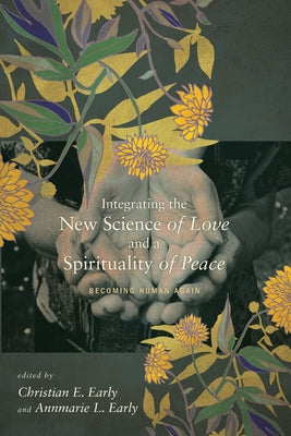 Integrating the New Science of Love and a Spirituality of Peace by Early, Christian E.