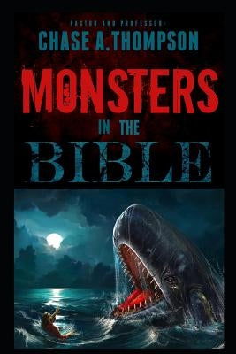 Monsters in the Bible: There Are Ghosts, Dragons, Zombies and Other Monsters in Your Bible?! by Thompson, Chase a.
