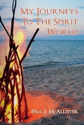 My Journeys To The Spirit World by McAllister, Paul J.