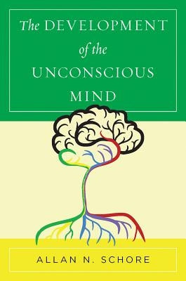 The Development of the Unconscious Mind by Schore, Allan N.