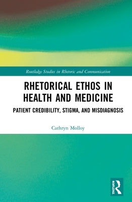 Rhetorical Ethos in Health and Medicine: Patient Credibility, Stigma, and Misdiagnosis by Molloy, Cathryn