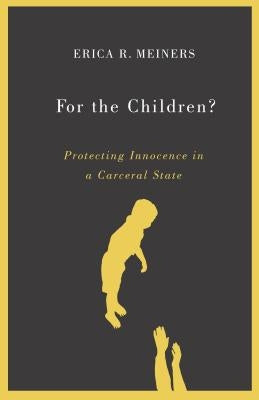 For the Children?: Protecting Innocence in a Carceral State by Meiners, Erica R.