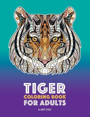 Tiger Coloring Book for Adults: Stress-Free Designs For Relaxation; Detailed Tiger Pages; Art Therapy & Meditation Practice; Advanced Designs For Men, by Art Therapy Coloring