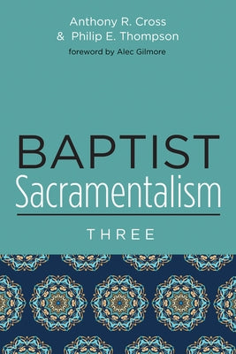 Baptist Sacramentalism 3 by Cross, Anthony R.