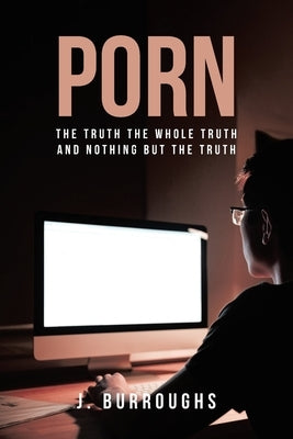 Porn-The Truth The Whole Truth and Nothing But The Truth by Burroughs, J.
