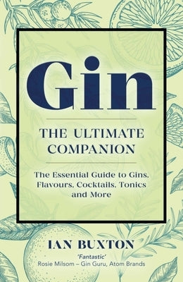 Gin: The Ultimate Companion: The Essential Guide to Flavours, Brands, Cocktails, Tonics and More by Buxton, Ian