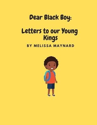 Dear Black Boy: Letters to our Young Kings by Maynard, Melissa