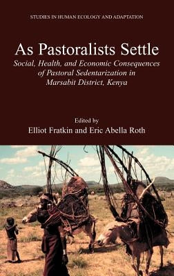 As Pastoralists Settle: Social, Health, and Economic Consequences of the Pastoral Sedentarization in Marsabit District, Kenya by Fratkin, Elliot