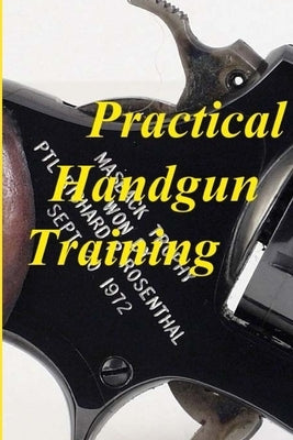 Practical Handgun Training: A practical guide in the important aspects of handgun use and handling. by Rosenthal, Richard P.