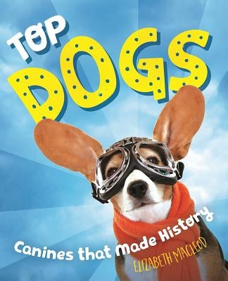 Top Dogs: Canines That Made History by MacLeod, Elizabeth