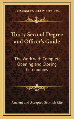 Thirty Second Degree and Officer's Guide: The Work with Complete Opening and Closing Ceremonies by Ancient and Accepted Scottish Rite