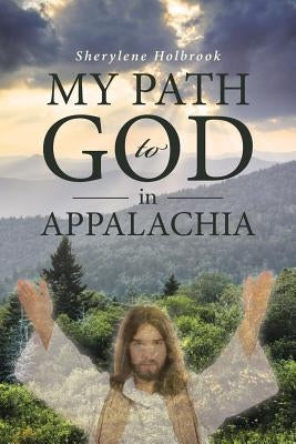 My Path to God in Appalachia by Holbrook, Sherylene