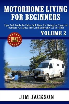 Motorhome Living For Beginners: Tips And Tools To Make Full Time RV Living In Financial Freedom As Stress Free And Enjoyable As Possible. by Jackson, Jim