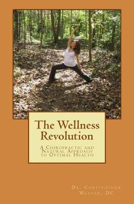 The Wellness Revolution: A Chiropractic and Natural Approach to Optimal Health by Weaver DC, Cf Christopher C.