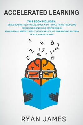Accelerated Learning: 2 Manuscripts - Speed Reading: How to Read a Book a Day, Photographic Memory: Simple, Proven Methods to Remembering An by James, Ryan
