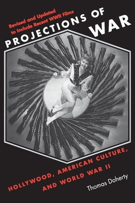 Projections of War: Hollywood, American Culture, and World War II by Doherty, Thomas