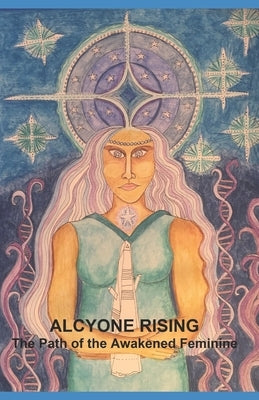 Alcyone Rising: The Path of the Awakened Feminine by Mariah, Katelyn