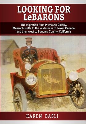 Looking For LeBarons: The Migration from Plymouth Colony Massachusetts to the wilderness of Lower Canada and then west to Sonoma County, Cal by Basli, Karen